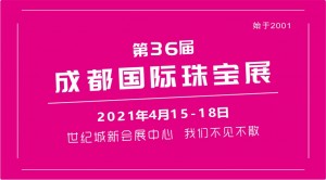 2021第36届成都国际珠宝首饰展览会招商全面启动