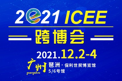 2021第六届ICEE/ICEF中国（广州）国际跨境电商博览会暨高峰论坛